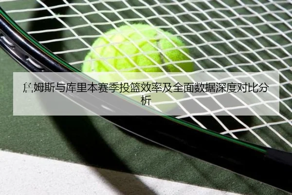 詹姆斯与库里本赛季投篮效率及全面数据深度对比分析 - Jiangnan